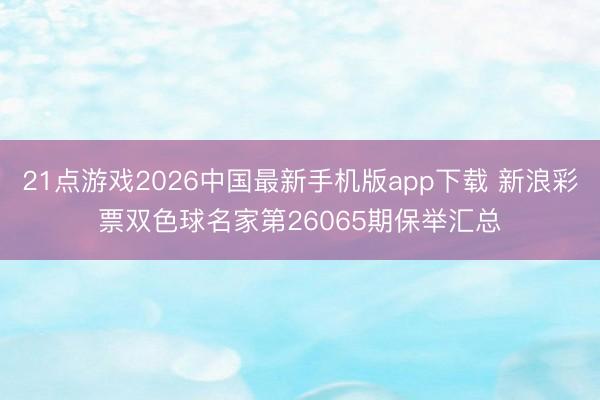 21点游戏2026中国最新手机版app下载 新浪彩票双色球名家第26065期保举汇总