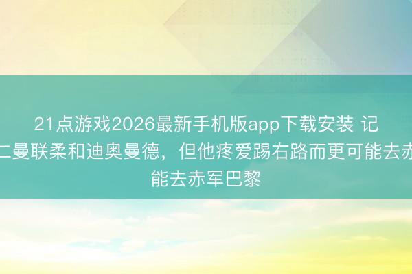 21点游戏2026最新手机版app下载安装 记者:拜仁曼联柔和迪奥曼德,但他疼爱踢右路而更可能去赤军巴黎