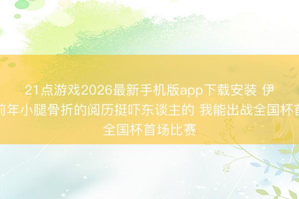 21点游戏2026最新手机版app下载安装 伊萨克：前年小腿骨折的阅历挺吓东谈主的 我能出战全国杯首场比赛