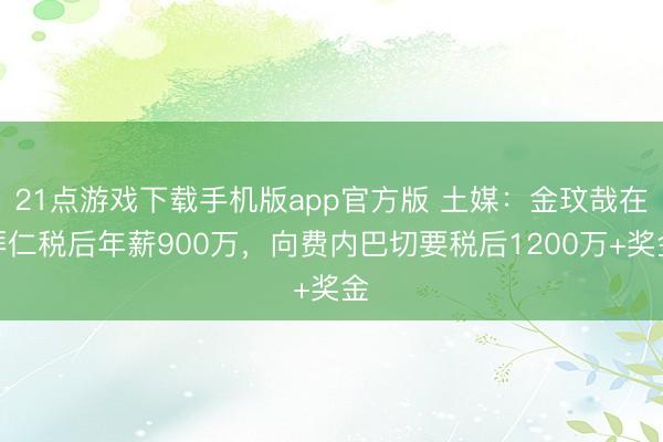 21点游戏下载手机版app官方版 土媒：金玟哉在拜仁税后年薪900万，向费内巴切要税后1200万+奖金