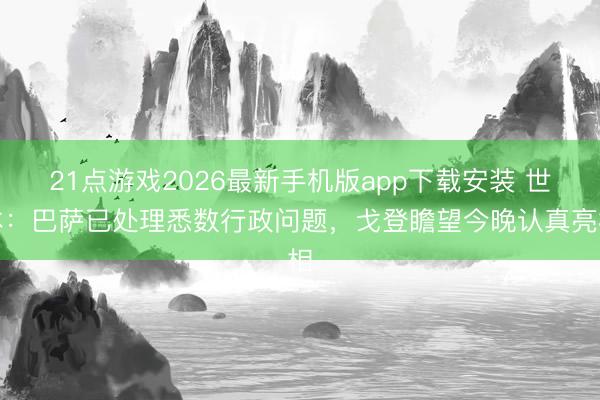 21点游戏2026最新手机版app下载安装 世体：巴萨已处理悉数行政问题，戈登瞻望今晚认真亮相