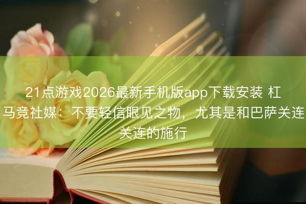 21点游戏2026最新手机版app下载安装 杠上了！马竞社媒：不要轻信眼见之物，尤其是和巴萨关连的施行