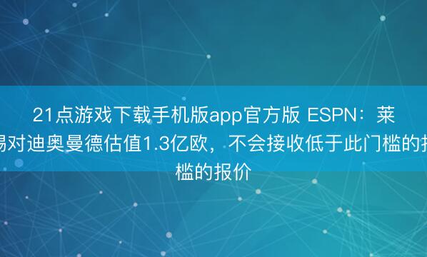21点游戏下载手机版app官方版 ESPN:莱比锡对迪奥曼德估值1.3亿欧,不会接收低于此门槛的报价
