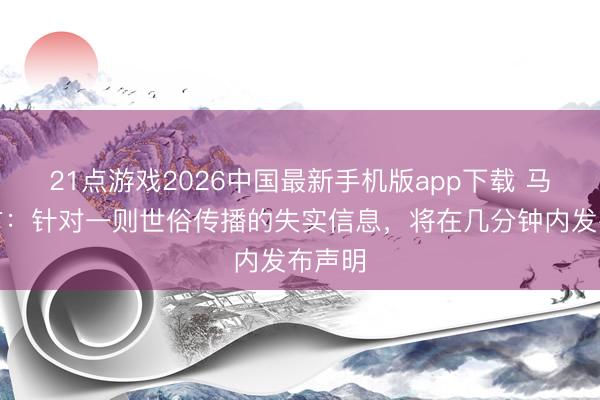 21点游戏2026中国最新手机版app下载 马竞官方：针对一则世俗传播的失实信息，将在几分钟内发布声明
