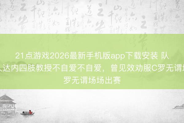 21点游戏2026最新手机版app下载安装 队报:王人达内四肢教授不自爱不自爱,曾见效劝服C罗无谓场场出赛