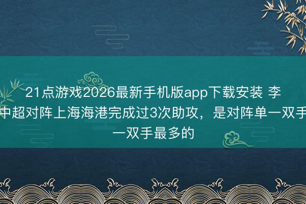 21点游戏2026最新手机版app下载安装 李提香在中超对阵上海海港完成过3次助攻，是对阵单一双手最多的