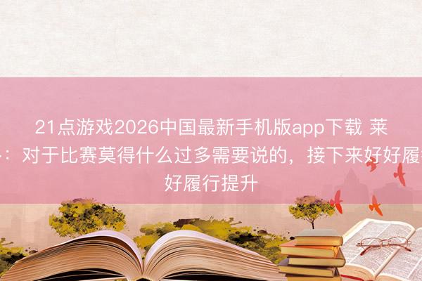 21点游戏2026中国最新手机版app下载 莱昂纳多：对于比赛莫得什么过多需要说的，接下来好好履行提升