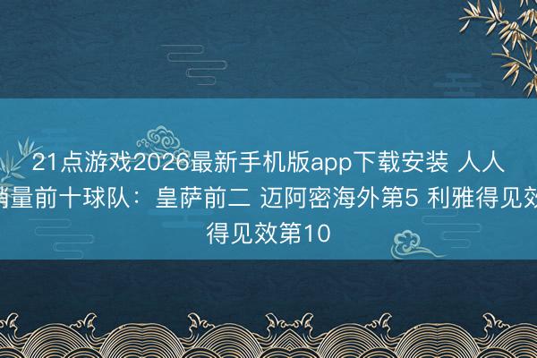 21点游戏2026最新手机版app下载安装 人人球衣销量前十球队：皇萨前二 迈阿密海外第5 利雅得见效第10