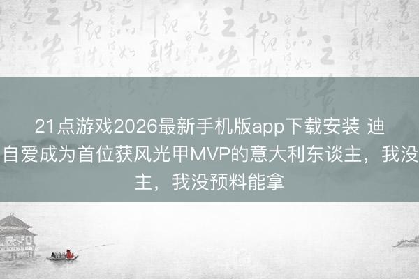 21点游戏2026最新手机版app下载安装 迪马尔科：自爱成为首位获风光甲MVP的意大利东谈主，我没预料能拿