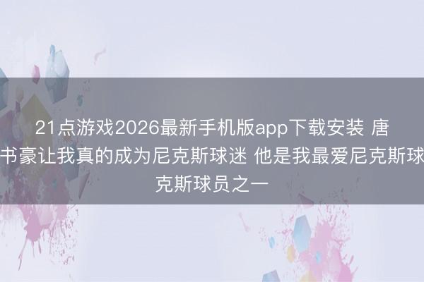 21点游戏2026最新手机版app下载安装 唐斯:林书豪让我真的成为尼克斯球迷 他是我最爱尼克斯球员之一