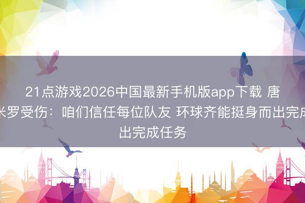 21点游戏2026中国最新手机版app下载 唐斯谈米罗受伤：咱们信任每位队友 环球齐能挺身而出完成任务