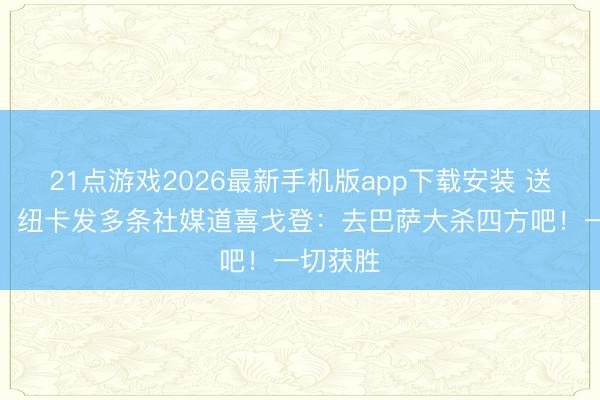 21点游戏2026最新手机版app下载安装 送别元勋！纽卡发多条社媒道喜戈登：去巴萨大杀四方吧！一切获胜