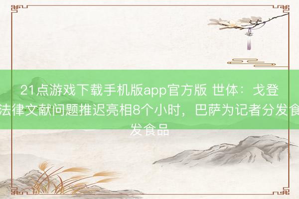 21点游戏下载手机版app官方版 世体：戈登因法律文献问题推迟亮相8个小时，巴萨为记者分发食品