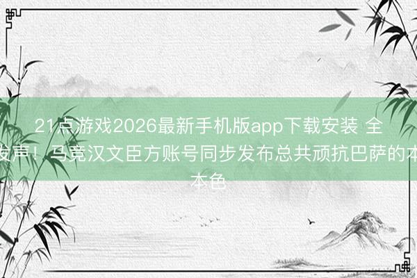21点游戏2026最新手机版app下载安装 全网发声!马竞汉文臣方账号同步发布总共顽抗巴萨的本色