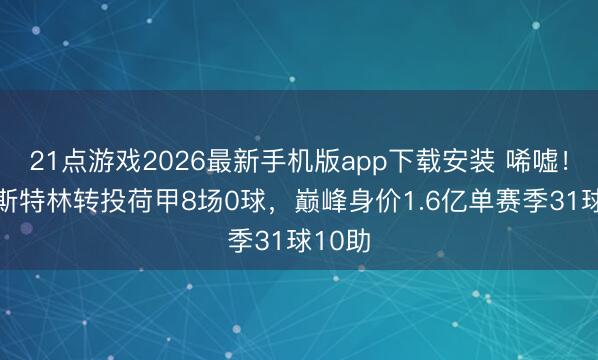 21点游戏2026最新手机版app下载安装 唏嘘！31岁斯特林转投荷甲8场0球，巅峰身价1.6亿单赛季31球10助
