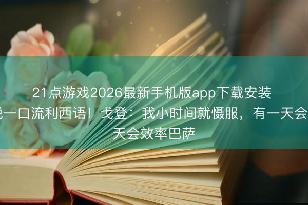 21点游戏2026最新手机版app下载安装 🎥说一口流利西语！戈登：我小时间就慑服，有一天会效率巴萨