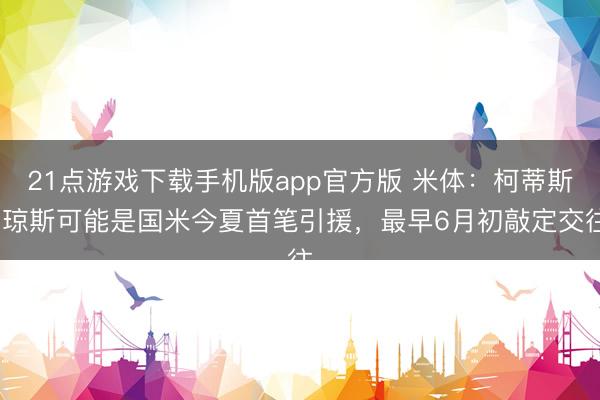 21点游戏下载手机版app官方版 米体：柯蒂斯·琼斯可能是国米今夏首笔引援，最早6月初敲定交往