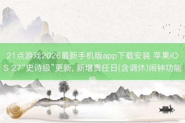21点游戏2026最新手机版app下载安装 苹果iOS 27“史诗级”更新, 新增责任日(含调休)闹钟功能