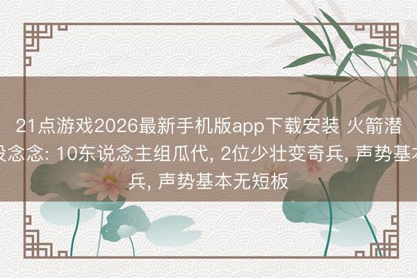 21点游戏2026最新手机版app下载安装 火箭潜在声势设念念: 10东说念主组瓜代， 2位少壮变奇兵， 声势基本无短板