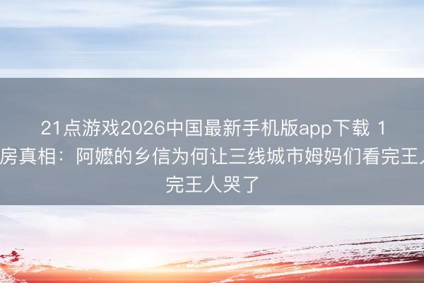 21点游戏2026中国最新手机版app下载 14亿票房真相：阿嬷的乡信为何让三线城市姆妈们看完王人哭了