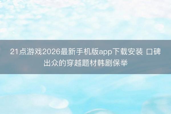 21点游戏2026最新手机版app下载安装 口碑出众的穿越题材韩剧保举