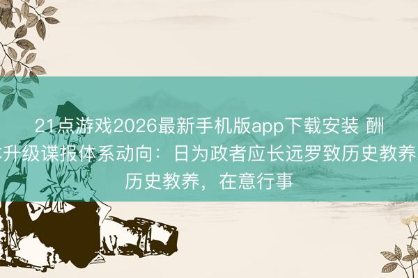 21点游戏2026最新手机版app下载安装 酬酢部谈日本升级谍报体系动向：日为政者应长远罗致历史教养，在意行事