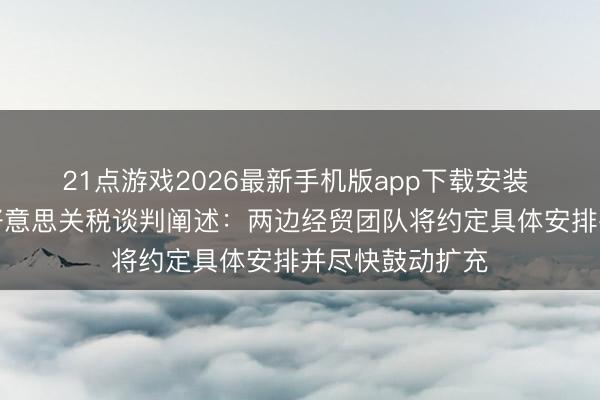 21点游戏2026最新手机版app下载安装 商务部回复中好意思关税谈判阐述：两边经贸团队将约定具体安排并尽快鼓动扩充
