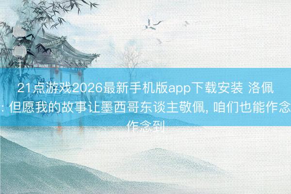 21点游戏2026最新手机版app下载安装 洛佩斯: 但愿我的故事让墨西哥东谈主敬佩， 咱们也能作念到