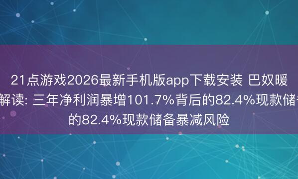 21点游戏2026最新手机版app下载安装 巴奴暖锅IPO深度解读: 三年净利润暴增101.7%背后的82.4%现款储备暴减风险